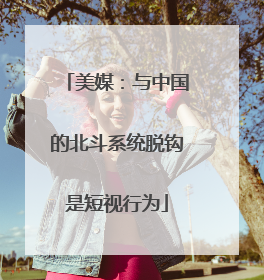 美媒：与中国的北斗系统脱钩是短视行为